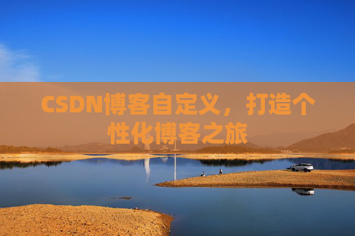 CSDN博客自定义,打造个性化博客之旅