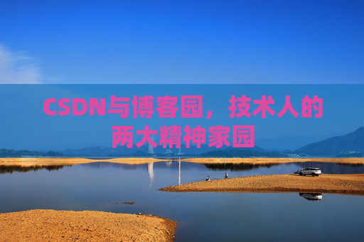 CSDN与博客园，技术人的两大精神家园
